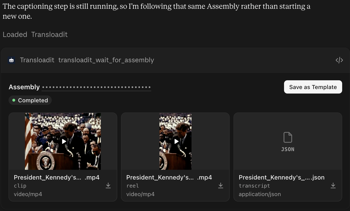 Claude saying “The captioning step is still running, so I’m following that same Assembly rather than starting a new one,” above a Transloadit result card for Wait for Assembly completion with the Assembly ID masked, a Completed status, a Save as Template button, and three results: the 4:3 clip, the vertical reel, and the transcript JSON, each named President_Kennedy’s_Speech_at_Rice_University