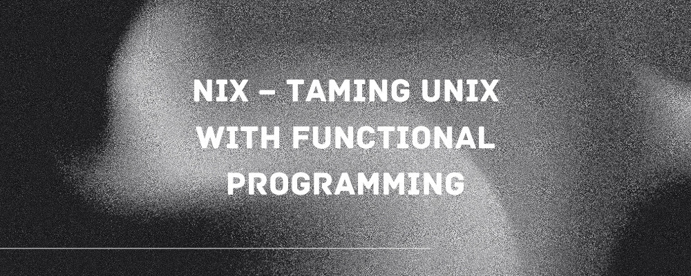 Nix – taming unix with functional programming